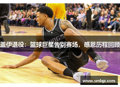 盖伊退役：篮球巨星告别赛场，感恩历程回顾