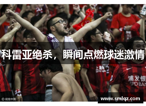科雷亚绝杀，瞬间点燃球迷激情