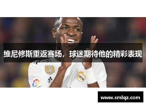 维尼修斯重返赛场，球迷期待他的精彩表现