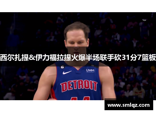 西尔扎提&伊力福拉提火爆半场联手砍31分7篮板