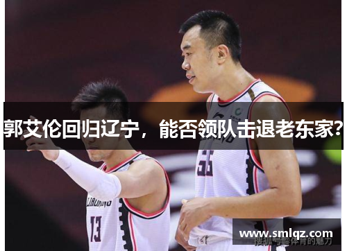 郭艾伦回归辽宁，能否领队击退老东家？